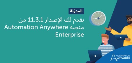 نقدم لك الإصدار 11.3.1 من منصة Automation Anywhere Enterprise